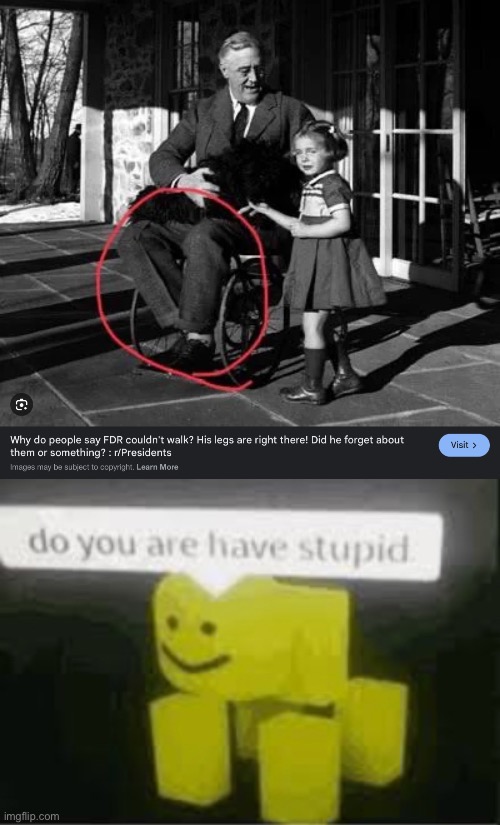 Yes I know he got legs | image tagged in do you are have stupid,fdr,president,wheelchair,offensive | made w/ Imgflip meme maker