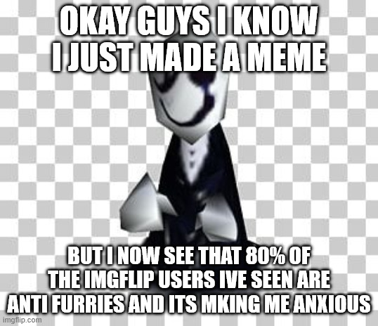 gaster to stay on topic | OKAY GUYS I KNOW I JUST MADE A MEME; BUT I NOW SEE THAT 80% OF THE IMGFLIP USERS IVE SEEN ARE ANTI FURRIES AND ITS MKING ME ANXIOUS | image tagged in gaster_bruh update template,furry,im a furry and this sucks | made w/ Imgflip meme maker