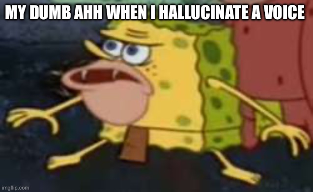 caveman spongebob | MY DUMB AHH WHEN I HALLUCINATE A VOICE | image tagged in caveman spongebob | made w/ Imgflip meme maker