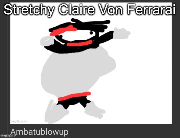 ambatublowup | Stretchy Claire Von Ferrarai | image tagged in ambatublowup | made w/ Imgflip meme maker