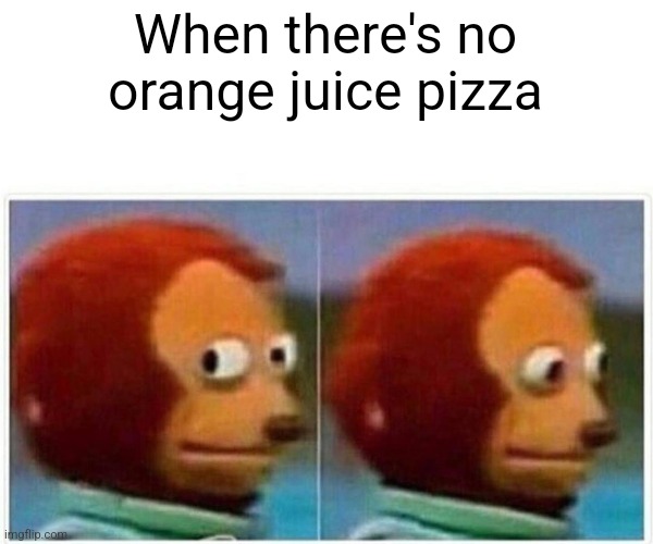 Monkey Puppet | When there's no orange juice pizza | image tagged in memes,monkey puppet | made w/ Imgflip meme maker