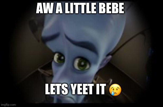 Mastermind meme | AW A LITTLE BEBE; LET’S YEET IT 😢 | image tagged in mastermind meme | made w/ Imgflip meme maker