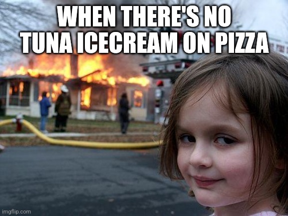 Disaster Girl Meme | WHEN THERE'S NO TUNA ICECREAM ON PIZZA | image tagged in memes,disaster girl | made w/ Imgflip meme maker