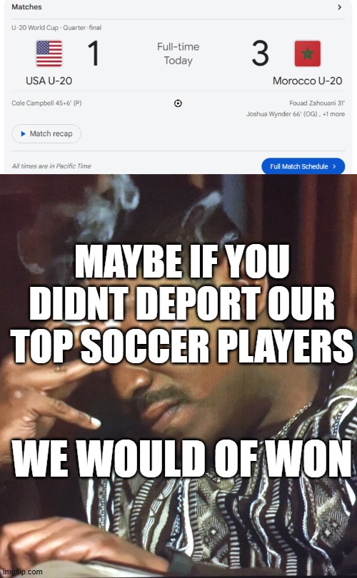 Smh | MAYBE IF YOU DIDNT DEPORT OUR TOP SOCCER PLAYERS; WE WOULD OF WON | image tagged in mekhi phifer | made w/ Imgflip meme maker