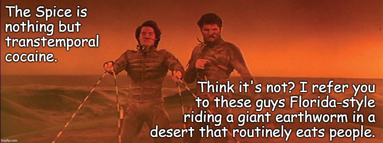 Don't do drugs, kids... | The Spice is
nothing but
transtemporal
cocaine. Think it's not? I refer you
to these guys Florida-style
riding a giant earthworm in a
desert that routinely eats people. | image tagged in the spice must flow | made w/ Imgflip meme maker