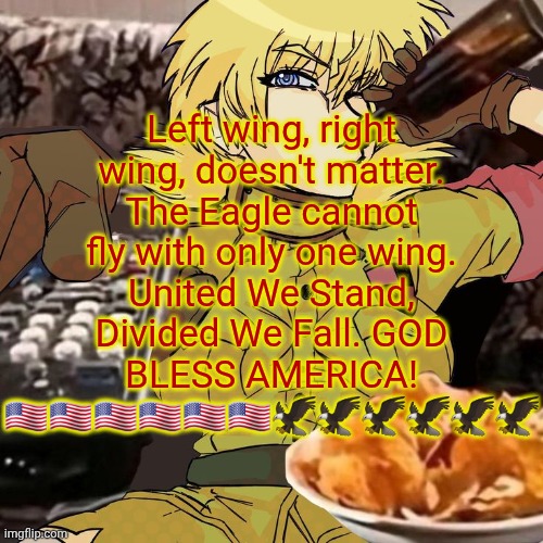 Millie's Seras Victoria Hellsing Ultimate Announcement template | Left wing, right wing, doesn't matter. The Eagle cannot fly with only one wing. United We Stand, Divided We Fall. GOD BLESS AMERICA! 🇺🇸🇺🇸🇺🇸🇺🇸🇺🇸🇺🇸🦅🦅🦅🦅🦅🦅 | image tagged in millie's seras victoria hellsing ultimate announcement template | made w/ Imgflip meme maker