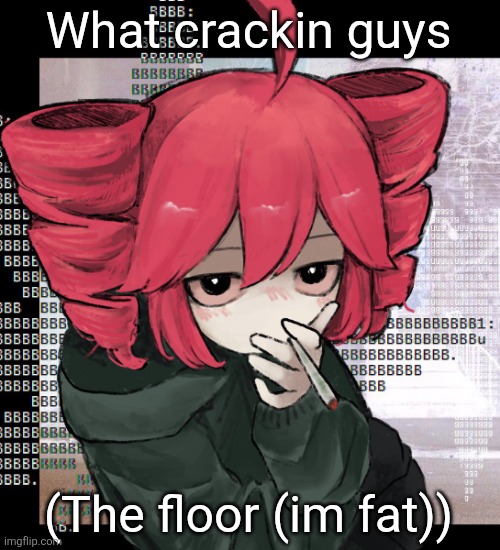 Teto smoking | What crackin guys; (The floor (im fat)) | image tagged in teto smoking | made w/ Imgflip meme maker