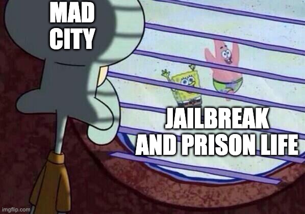 mad city is still dead... | MAD CITY; JAILBREAK AND PRISON LIFE | image tagged in squidward window | made w/ Imgflip meme maker