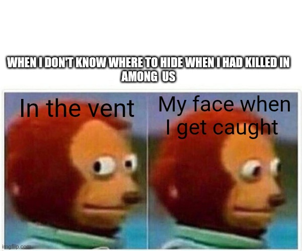 Caught in among us | WHEN I DON'T KNOW WHERE TO HIDE WHEN I HAD KILLED IN
AMONG  US; My face when I get caught; In the vent | image tagged in memes,monkey puppet | made w/ Imgflip meme maker