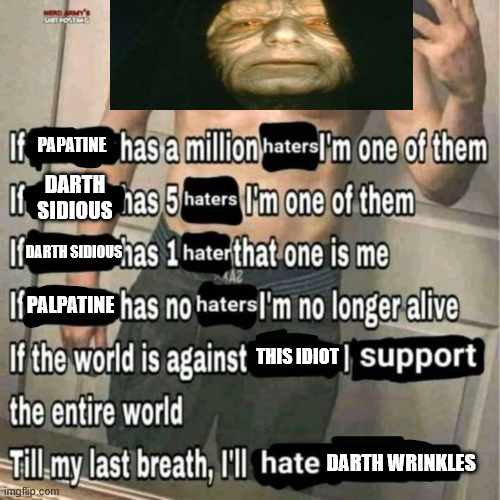 hating palpatine | PAPATINE; DARTH SIDIOUS; DARTH SIDIOUS; PALPATINE; THIS IDIOT; DARTH WRINKLES | image tagged in if x has a million haters i'm one of them,star wars | made w/ Imgflip meme maker