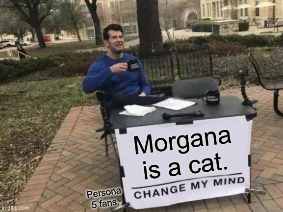 Cat | Morgana is a cat. Persona 5 fans. | image tagged in memes,change my mind,persona 5 | made w/ Imgflip meme maker