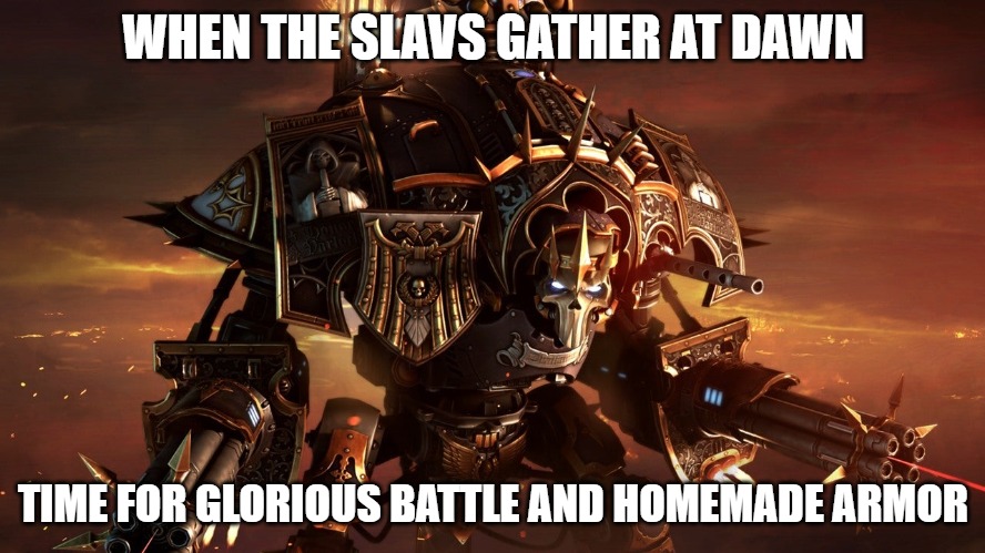 Dawn of War 3 | WHEN THE SLAVS GATHER AT DAWN; TIME FOR GLORIOUS BATTLE AND HOMEMADE ARMOR | image tagged in dawn of war 3,slavic titan | made w/ Imgflip meme maker