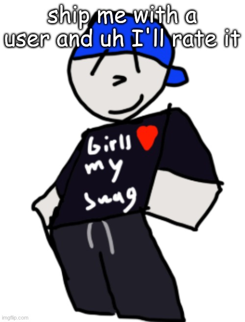 girls love my swag | ship me with a user and uh I'll rate it | image tagged in girls love my swag | made w/ Imgflip meme maker
