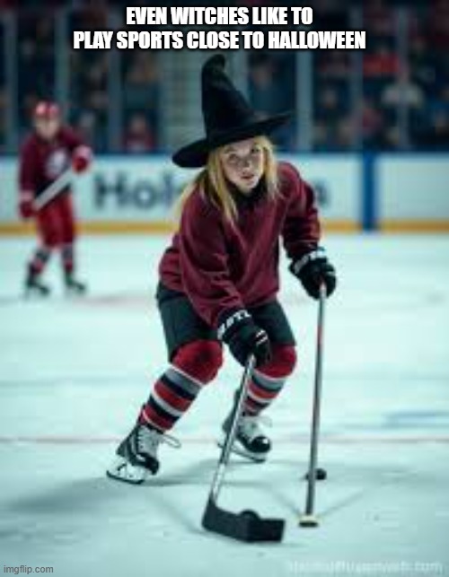 Even witches like to play hockey when it's close to Halloween. | EVEN WITCHES LIKE TO PLAY SPORTS CLOSE TO HALLOWEEN | image tagged in sports,hockey,halloween,ice hockey,witches,humor | made w/ Imgflip meme maker