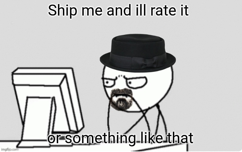 waltuh computer | Ship me and ill rate it; or something like that | image tagged in waltuh computer | made w/ Imgflip meme maker