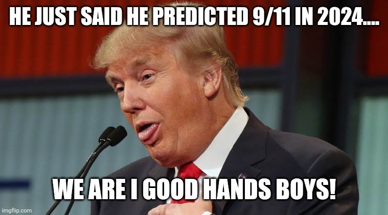 Pedonald predicting | HE JUST SAID HE PREDICTED 9/11 IN 2024.... WE ARE I GOOD HANDS BOYS! | image tagged in donald trump,trump,maga,trump supporter,nevertrump,republican | made w/ Imgflip meme maker