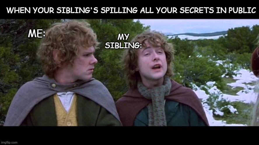 Siblings ? | WHEN YOUR SIBLING'S SPILLING ALL YOUR SECRETS IN PUBLIC; MY SIBLING:; ME: | image tagged in second breakfast | made w/ Imgflip meme maker