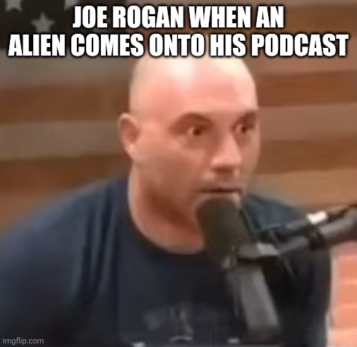 Joe Rogan Staring | JOE ROGAN WHEN AN ALIEN COMES ONTO HIS PODCAST | image tagged in joe rogan staring | made w/ Imgflip meme maker
