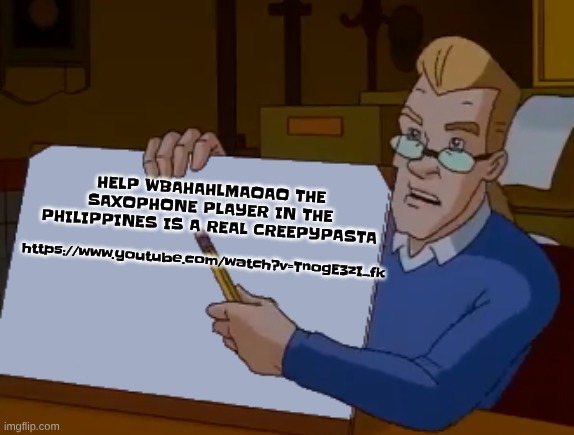 https://www.youtube.com/watch?v=TnogE3zI_fk | https://www.youtube.com/watch?v=TnogE3zI_fk; HELP WBAHAHLMAOAO THE SAXOPHONE PLAYER IN THE PHILIPPINES IS A REAL CREEPYPASTA | image tagged in whiteboard | made w/ Imgflip meme maker