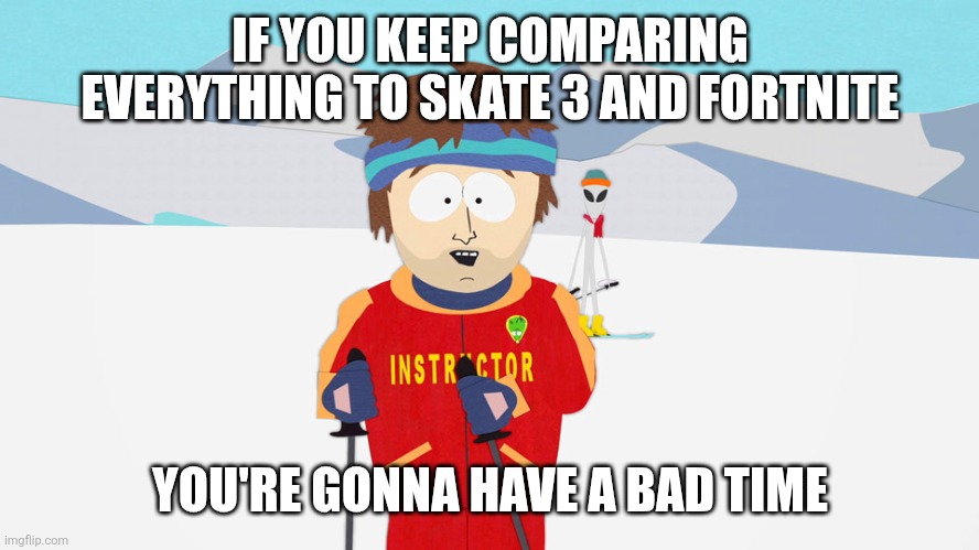 You're going to have a bad time | IF YOU KEEP COMPARING EVERYTHING TO SKATE 3 AND FORTNITE; YOU'RE GONNA HAVE A BAD TIME | image tagged in you're going to have a bad time | made w/ Imgflip meme maker