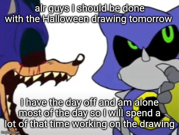 Recommend some characters again in comments I want a few more for the drawing | alr guys I should be done with the Halloween drawing tomorrow; I have the day off and am alone most of the day so I will spend a lot of that time working on the drawing | image tagged in exe ragebaiting with metal thinking | made w/ Imgflip meme maker