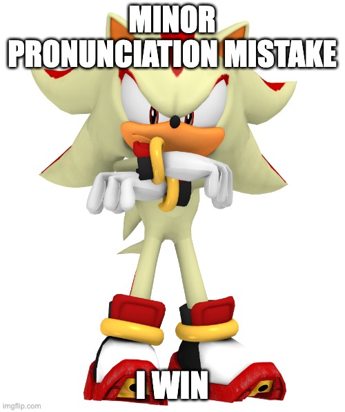 Minor spelling mistake, I win | MINOR PRONUNCIATION MISTAKE I WIN | image tagged in minor spelling mistake i win | made w/ Imgflip meme maker