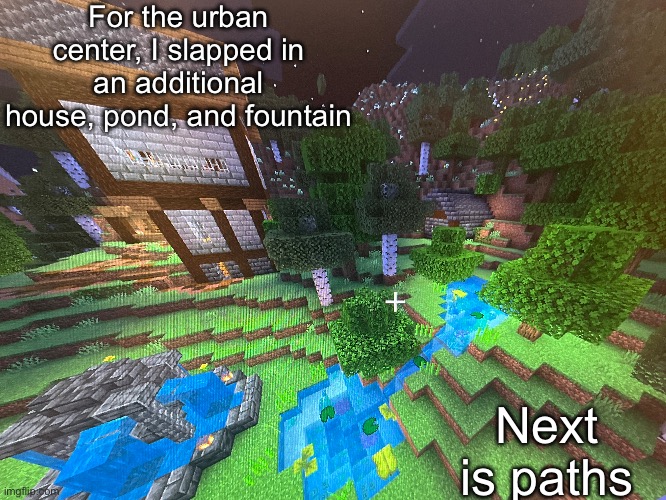 For the urban center, I slapped in an additional house, pond, and fountain; Next is paths | made w/ Imgflip meme maker