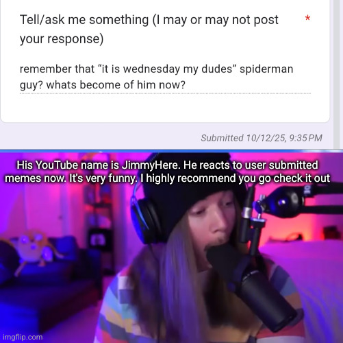 His YouTube name is JimmyHere. He reacts to user submitted memes now. It's very funny. I highly recommend you go check it out | image tagged in jimmyhere eating mic | made w/ Imgflip meme maker