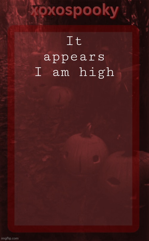 Huthurhruejee | It appears I am high | image tagged in xoxospooky halloween temp | made w/ Imgflip meme maker