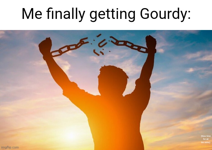 Now time for the skins... | Me finally getting Gourdy:; (Now time for all the skins) | image tagged in breaking chains,memes,dandy's world,dandy,roblox,roblox meme | made w/ Imgflip meme maker