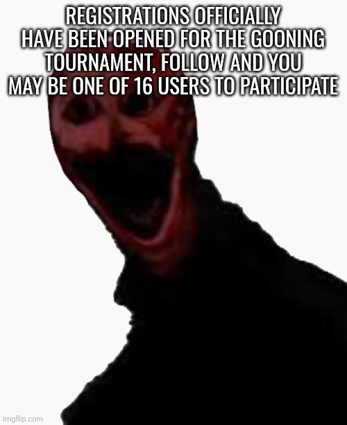 the bald one | REGISTRATIONS OFFICIALLY HAVE BEEN OPENED FOR THE GOONING TOURNAMENT, FOLLOW AND YOU MAY BE ONE OF 16 USERS TO PARTICIPATE | image tagged in the bald one | made w/ Imgflip meme maker