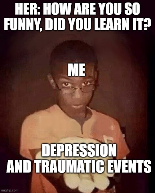 Ah yes, my greatest superpower, mental instability | HER: HOW ARE YOU SO FUNNY, DID YOU LEARN IT? ME; DEPRESSION AND TRAUMATIC EVENTS | image tagged in give me your phone,mental health,depression,unprofessional therapist | made w/ Imgflip meme maker