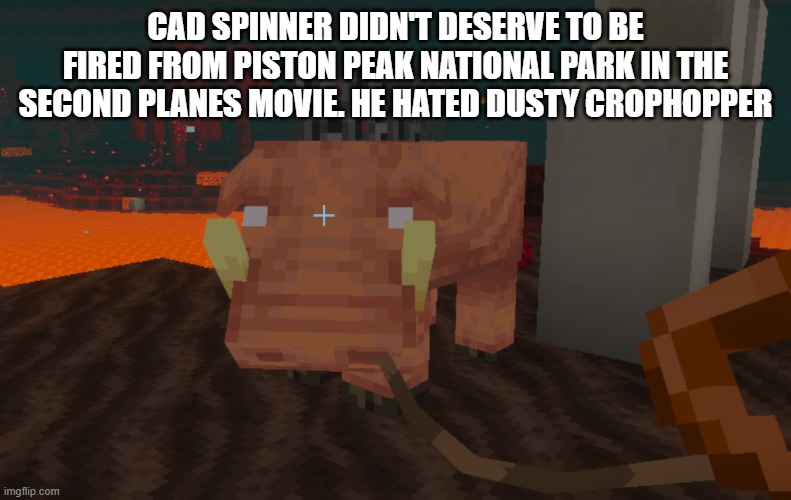 Hoglin | CAD SPINNER DIDN'T DESERVE TO BE FIRED FROM PISTON PEAK NATIONAL PARK IN THE SECOND PLANES MOVIE. HE HATED DUSTY CROPHOPPER | image tagged in hoglin | made w/ Imgflip meme maker