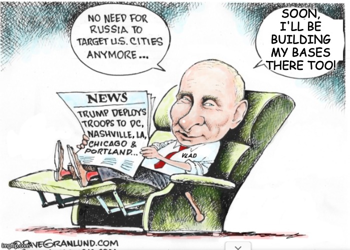 Putin's puppet | SOON, I'LL BE BUILDING MY BASES THERE TOO! | image tagged in trump,invasion,idiocracy,blue cities,tyrant,dictator | made w/ Imgflip meme maker