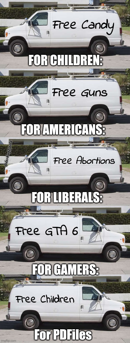 First get the children then PDFiles | Free Candy; FOR CHILDREN:; Free Guns; FOR AMERICANS:; @darking2jarlie; Free Abortions; FOR LIBERALS:; Free GTA 6; FOR GAMERS:; Free Children; For PDFiles | image tagged in big white van,children,liberals,dark humor,america | made w/ Imgflip meme maker