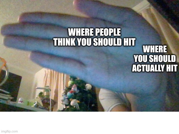 Hit with your wrist | WHERE PEOPLE THINK YOU SHOULD HIT; WHERE YOU SHOULD ACTUALLY HIT | made w/ Imgflip meme maker