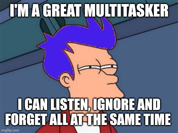 Multitasker | I'M A GREAT MULTITASKER; I CAN LISTEN, IGNORE AND FORGET ALL AT THE SAME TIME | image tagged in memes,blue futurama fry,funny memes | made w/ Imgflip meme maker