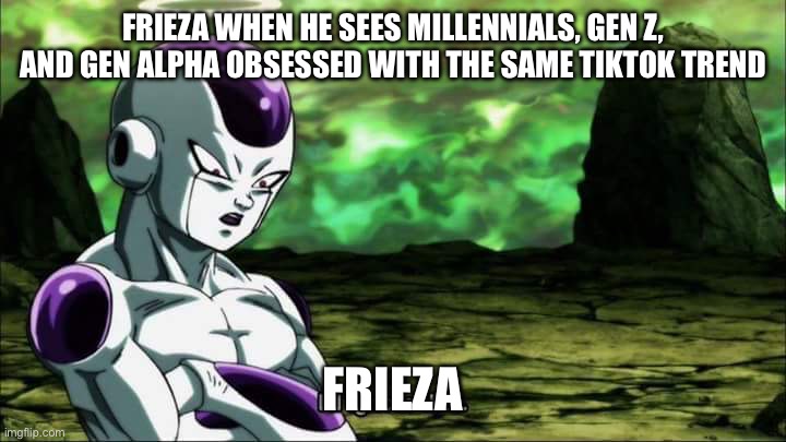 Frieza's Generational Disdain For TikTok | FRIEZA WHEN HE SEES MILLENNIALS, GEN Z, AND GEN ALPHA OBSESSED WITH THE SAME TIKTOK TREND; FRIEZA | image tagged in frieza dragon ball super i'll ignore that,frieza,dragon ball super,tiktok,real life,anime | made w/ Imgflip meme maker