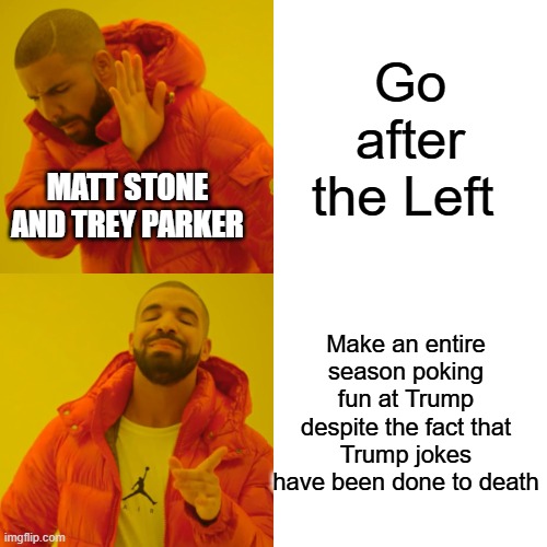 Drake Hotline Bling | Go after the Left; MATT STONE AND TREY PARKER; Make an entire season poking fun at Trump despite the fact that Trump jokes have been done to death | image tagged in memes,drake hotline bling | made w/ Imgflip meme maker