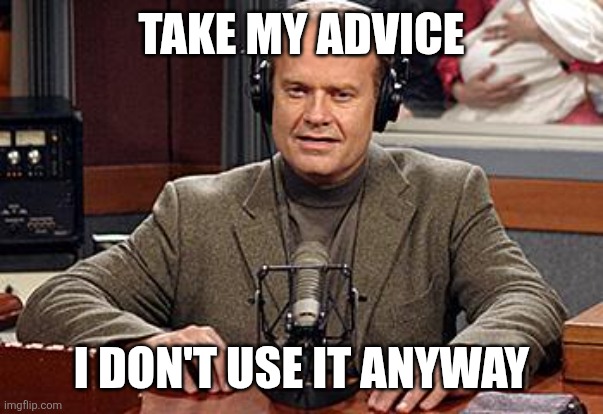 Take my advice | TAKE MY ADVICE; I DON'T USE IT ANYWAY | image tagged in frasier advice,funny memes | made w/ Imgflip meme maker