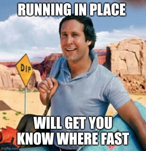 Running in place | RUNNING IN PLACE; WILL GET YOU KNOW WHERE FAST | image tagged in chevy chase,funny memes | made w/ Imgflip meme maker