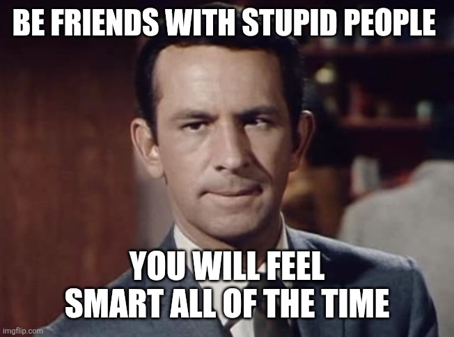 Be friends with stupid people | BE FRIENDS WITH STUPID PEOPLE; YOU WILL FEEL SMART ALL OF THE TIME | image tagged in the old trick,funny memes | made w/ Imgflip meme maker