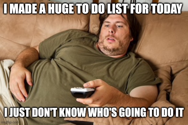 To do list | I MADE A HUGE TO DO LIST FOR TODAY; I JUST DON'T KNOW WHO'S GOING TO DO IT | image tagged in lazy guy on couch,funny memes | made w/ Imgflip meme maker