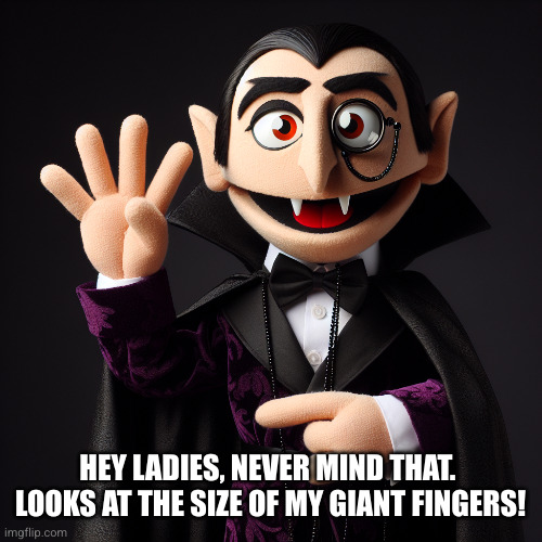 Count von Count from Sesame Street holding up 4 fingers | HEY LADIES, NEVER MIND THAT. 
LOOKS AT THE SIZE OF MY GIANT FINGERS! | image tagged in count von count from sesame street holding up 4 fingers | made w/ Imgflip meme maker