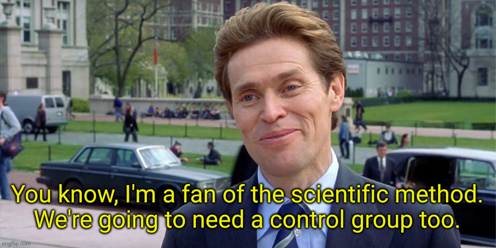 You know, I'm something of a scientist myself | You know, I'm a fan of the scientific method.
We're going to need a control group too. | image tagged in you know i'm something of a scientist myself | made w/ Imgflip meme maker