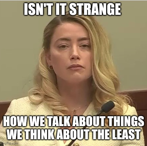 Talking | ISN'T IT STRANGE; HOW WE TALK ABOUT THINGS WE THINK ABOUT THE LEAST | image tagged in try harder,funny memes | made w/ Imgflip meme maker