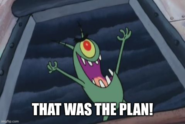 Plankton evil laugh | THAT WAS THE PLAN! | image tagged in plankton evil laugh | made w/ Imgflip meme maker