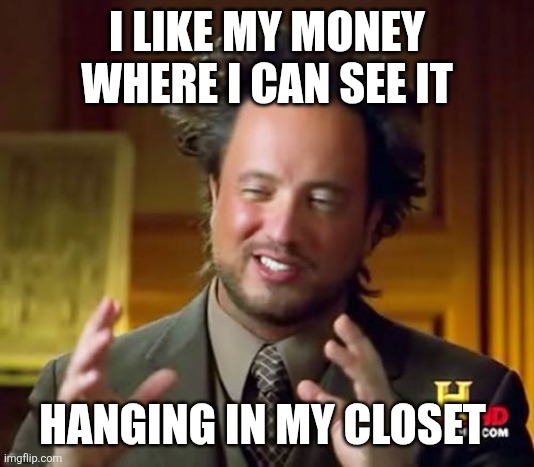 See my money | I LIKE MY MONEY WHERE I CAN SEE IT; HANGING IN MY CLOSET | image tagged in memes,ancient aliens,funny memes | made w/ Imgflip meme maker