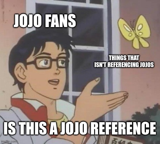 STOP IT | JOJO FANS; THINGS THAT ISN'T REFERENCING JOJOS; IS THIS A JOJO REFERENCE | image tagged in memes,is this a pigeon | made w/ Imgflip meme maker