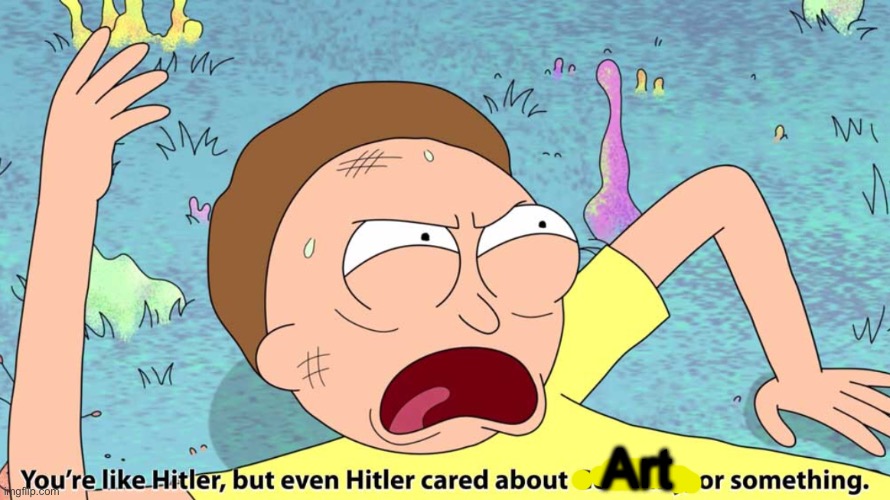 Art | Art | image tagged in you re like hitler but even hitler cared about germany | made w/ Imgflip meme maker